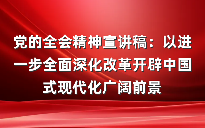 党的全会精神宣讲稿：以进一步全面深化改革开辟中国式现代化广阔前景