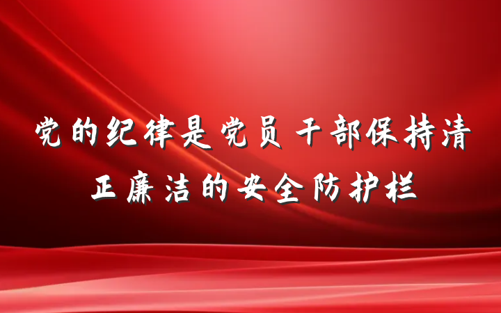 党的纪律是党员干部保持清正廉洁的安全防护栏