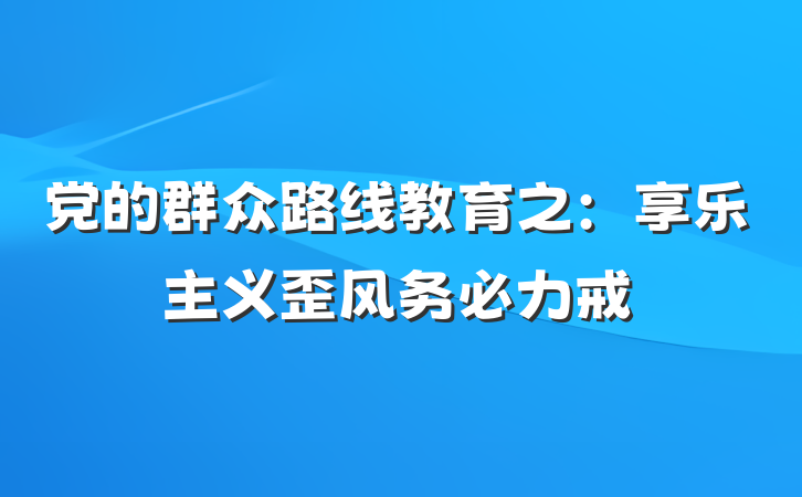 党的群众路线教育之：享乐主义歪风务必力戒