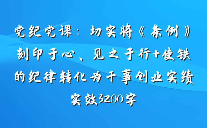 党纪党课：切实将《条例》刻印于心、见之于行 使铁的纪律转化为干事创业实绩实效3200字