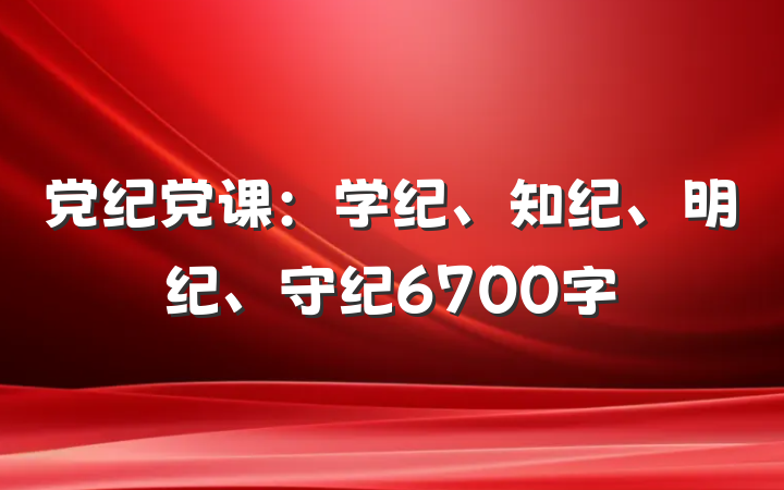 党纪党课：学纪、知纪、明纪、守纪6700字