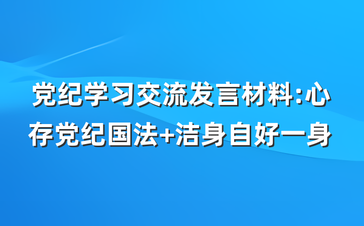 党纪学习交流发言材料:心存党纪国法 洁身自好一身