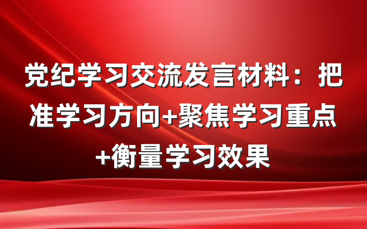 党纪学习交流发言材料：把准学习方向 聚焦学习重点 衡量学习效果