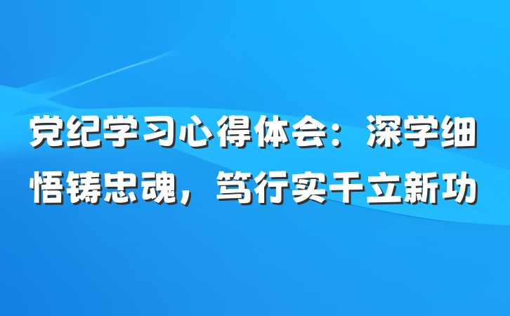 党纪学习心得体会：深学细悟铸忠魂，笃行实干立新功