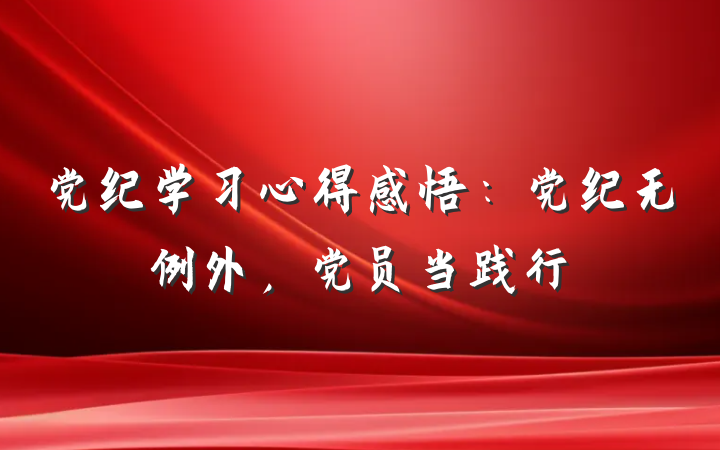 党纪学习心得感悟：党纪无例外，党员当践行