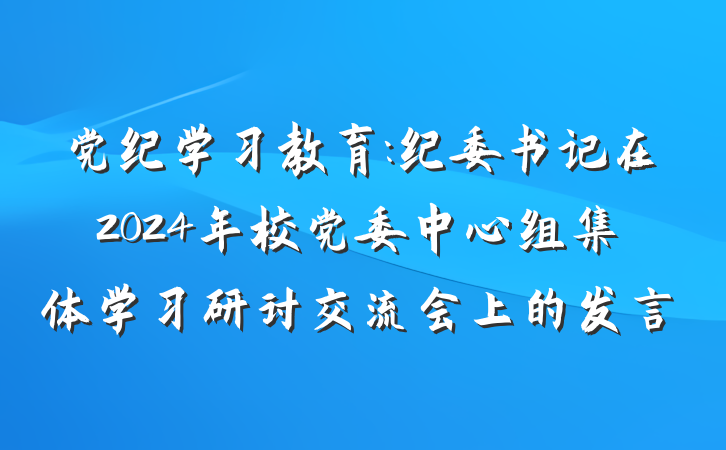 党纪学习教育:纪委书记在2024年校党委中心组集体学习研讨交流会上的发言
