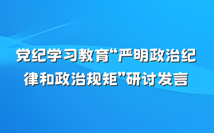党纪学习教育“严明政治纪律和政治规矩”研讨发言