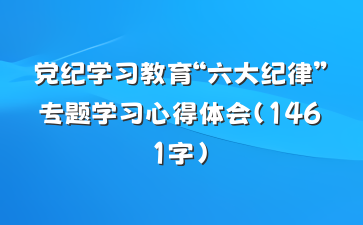 党纪学习教育“六大纪律”专题学习心得体会（1461字）