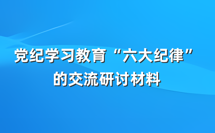 党纪学习教育“六大纪律”的交流研讨材料