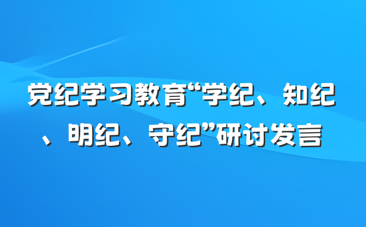 党纪学习教育“学纪、知纪、明纪、守纪”研讨发言