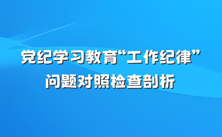 党纪学习教育“工作纪律”问题对照检查剖析