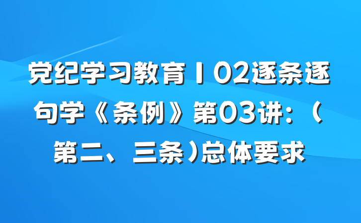 党纪学习教育∣02逐条逐句学《条例》第03讲：（第二、三条）总体要求