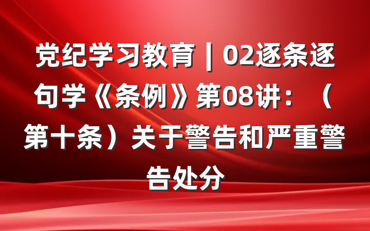 党纪学习教育∣02逐条逐句学《条例》第08讲：（第十条）关于警告和严重警告处分