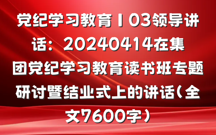 党纪学习教育∣03领导讲话：20240414在集团党纪学习教育读书班专题研讨暨结业式上的讲话（全文7600字）