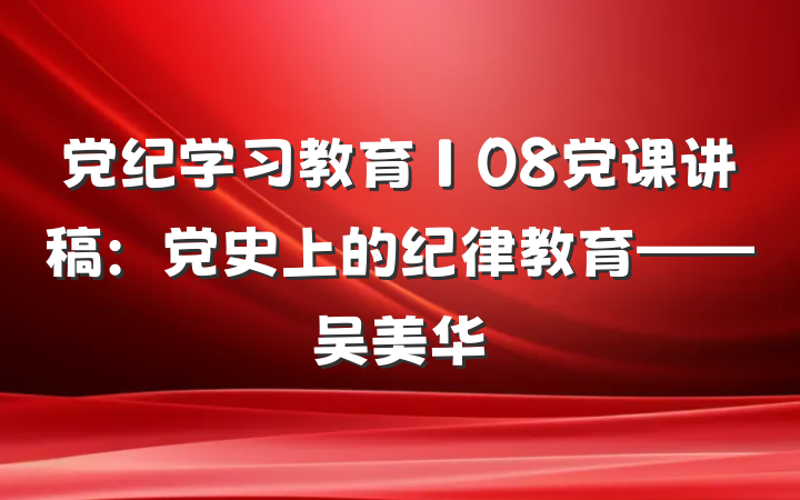 党纪学习教育∣08党课讲稿：党史上的纪律教育——吴美华