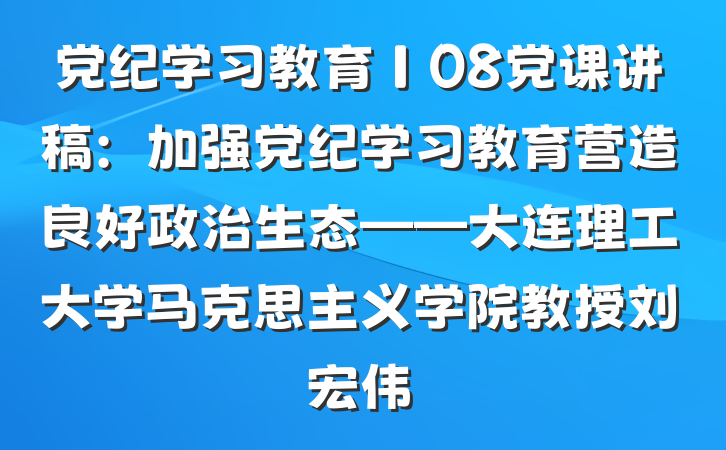 党纪学习教育∣08党课讲稿：加强党纪学习教育营造良好政治生态——大连理工大学马克思主义学院教授刘宏伟