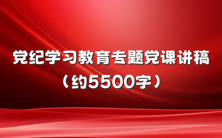 党纪学习教育专题党课讲稿（约5500字）