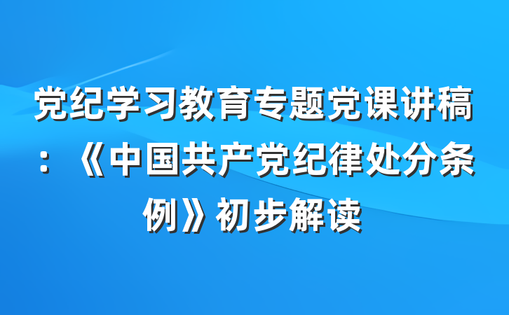 党纪学习教育专题党课讲稿：《中国共产党纪律处分条例》初步解读