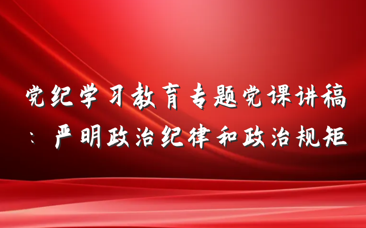 党纪学习教育专题党课讲稿：严明政治纪律和政治规矩