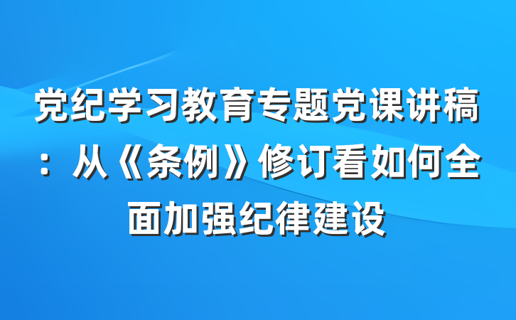 党纪学习教育专题党课讲稿：从《条例》修订看如何全面加强纪律建设