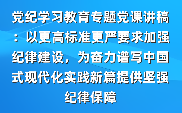党纪学习教育专题党课讲稿：以更高标准更严要求加强纪律建设，为奋力谱写中国式现代化实践新篇提供坚强纪律保障