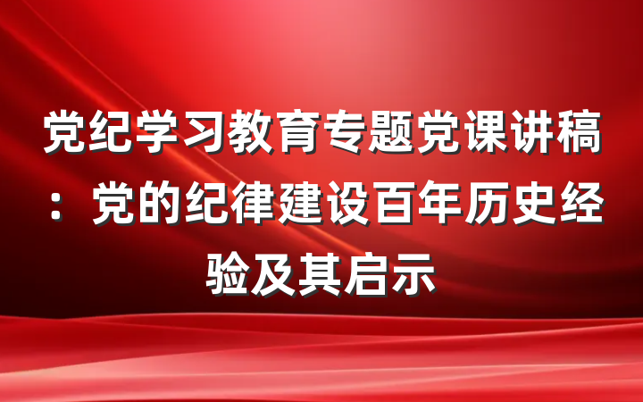 党纪学习教育专题党课讲稿：党的纪律建设百年历史经验及其启示