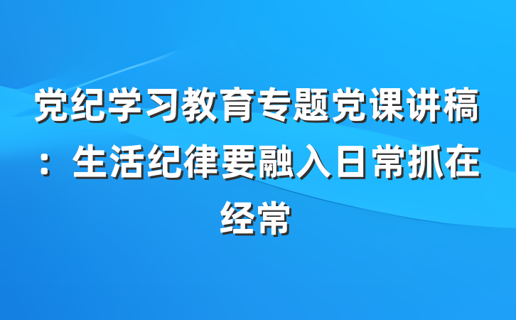党纪学习教育专题党课讲稿：生活纪律要融入日常抓在经常