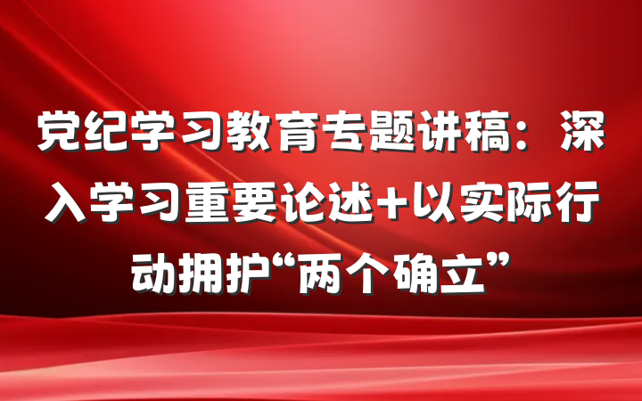 党纪学习教育专题讲稿：深入学习重要论述 以实际行动拥护“两个确立”