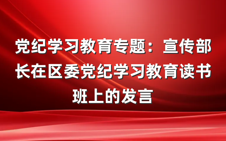 党纪学习教育专题：宣传部长在区委党纪学习教育读书班上的发言