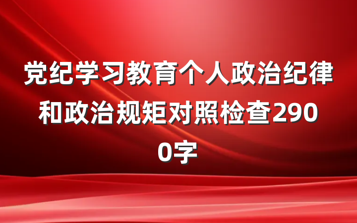 党纪学习教育个人政治纪律和政治规矩对照检查2900字
