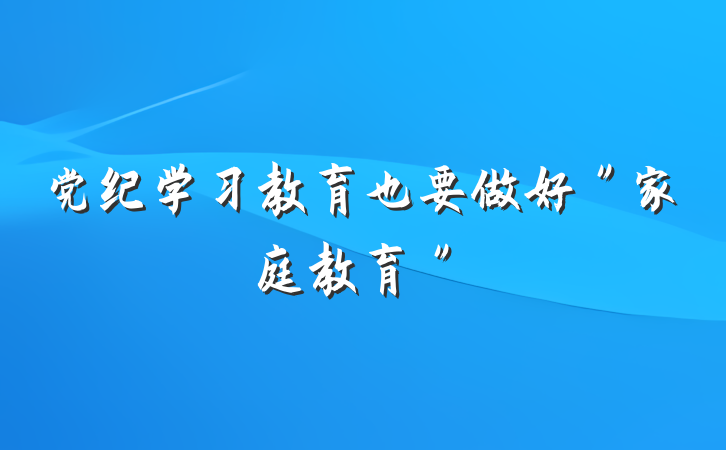 党纪学习教育也要做好＂家庭教育＂
