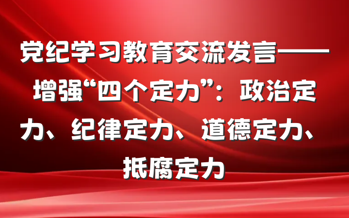 党纪学习教育交流发言——增强“四个定力”：政治定力、纪律定力、道德定力、抵腐定力