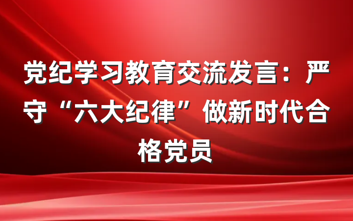 党纪学习教育交流发言：严守“六大纪律”做新时代合格党员
