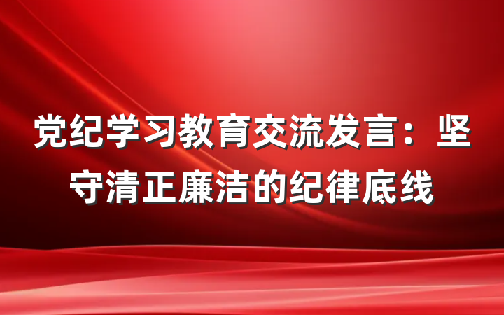 党纪学习教育交流发言：坚守清正廉洁的纪律底线