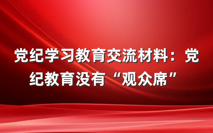 党纪学习教育交流材料：党纪教育没有“观众席”