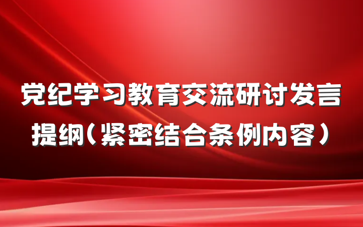 党纪学习教育交流研讨发言提纲(紧密结合条例内容)