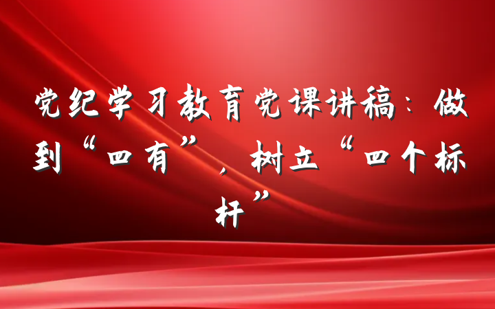党纪学习教育党课讲稿：做到“四有”，树立“四个标杆”