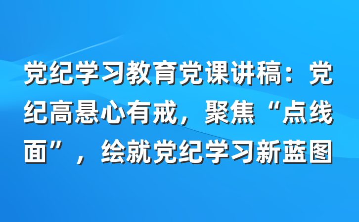 党纪学习教育党课讲稿：党纪高悬心有戒，聚焦“点线面”，绘就党纪学习新蓝图