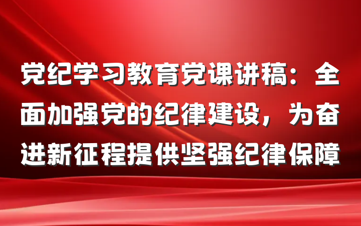 党纪学习教育党课讲稿：全面加强党的纪律建设，为奋进新征程提供坚强纪律保障