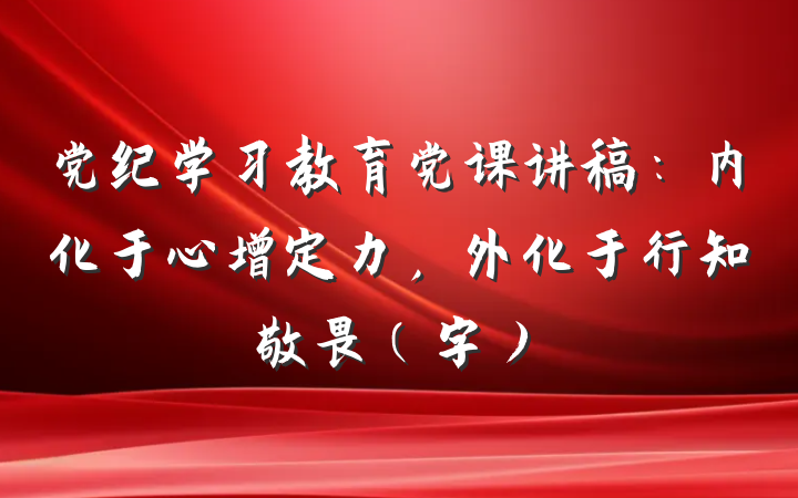 党纪学习教育党课讲稿：内化于心增定力，外化于行知敬畏（字）