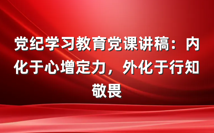 党纪学习教育党课讲稿：内化于心增定力，外化于行知敬畏