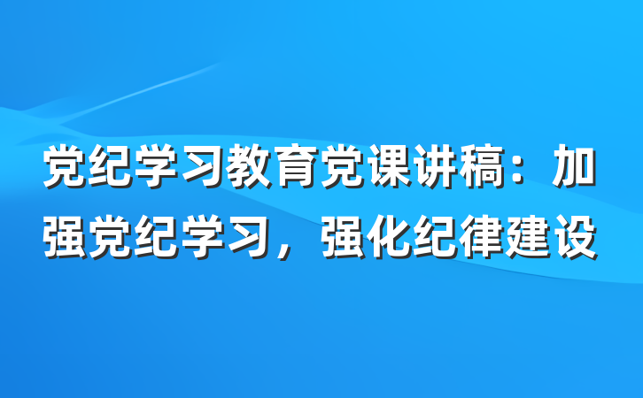 党纪学习教育党课讲稿：加强党纪学习，强化纪律建设