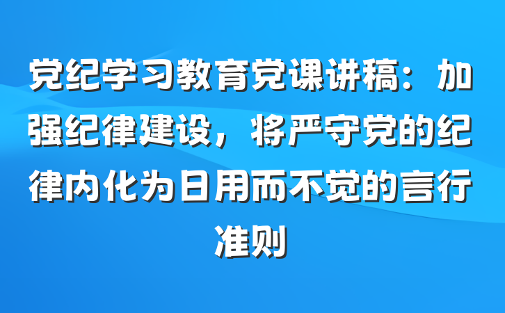 党纪学习教育党课讲稿:加强纪律建设,将严守党的纪律内化为日用而不觉的言行准则