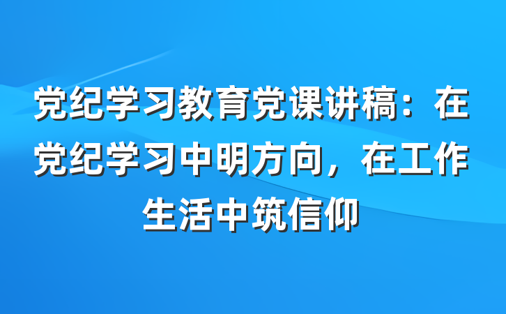 党纪学习教育党课讲稿：在党纪学习中明方向，在工作生活中筑信仰