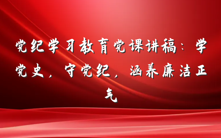 党纪学习教育党课讲稿：学党史，守党纪，涵养廉洁正气