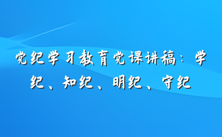 党纪学习教育党课讲稿：学纪、知纪、明纪、守纪