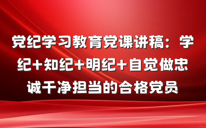 党纪学习教育党课讲稿：学纪 知纪 明纪 自觉做忠诚干净担当的合格党员