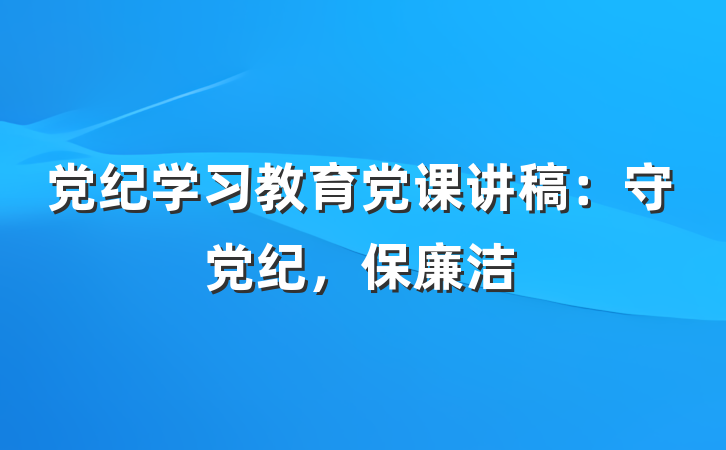 党纪学习教育党课讲稿：守党纪，保廉洁