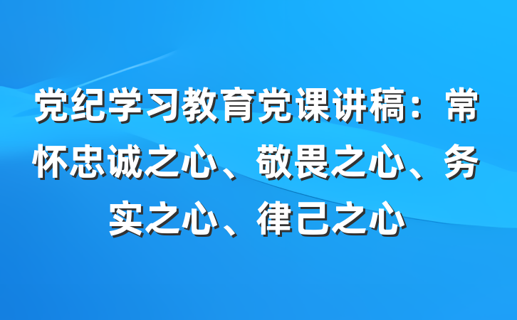 党纪学习教育党课讲稿：常怀忠诚之心、敬畏之心、务实之心、律己之心