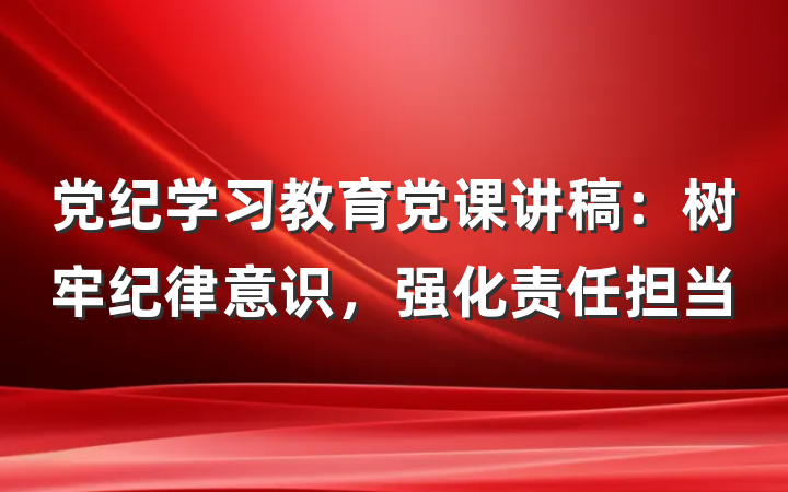 党纪学习教育党课讲稿：树牢纪律意识，强化责任担当